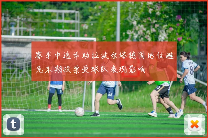 赛季中选举助拉波尔塔稳固地位避免末期投票受球队表现影响