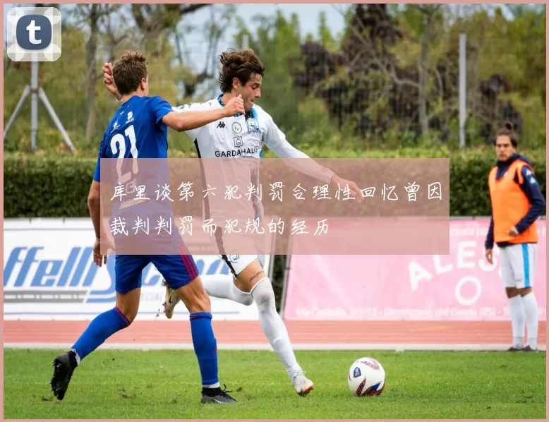库里谈第六犯判罚合理性回忆曾因裁判判罚而犯规的经历