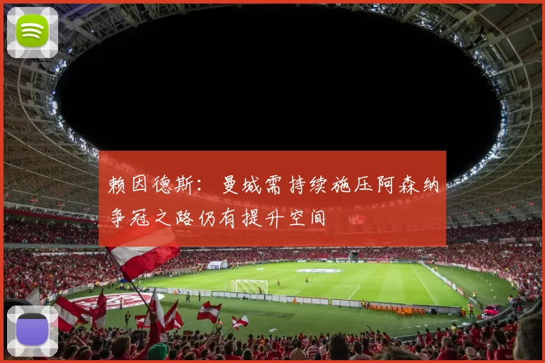 赖因德斯：曼城需持续施压阿森纳争冠之路仍有提升空间