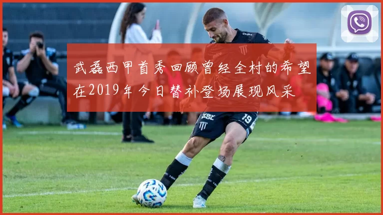 武磊西甲首秀回顾曾经全村的希望在2019年今日替补登场展现风采