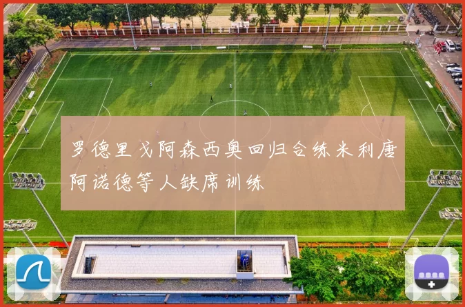 罗德里戈阿森西奥回归合练米利唐阿诺德等人缺席训练